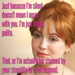 Just because I'm silent doesn't mean I agree with you. I'm just being ...
