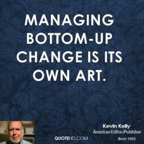 Managing bottom-up change is its own art.