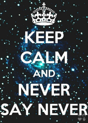 Keep calm and never say never*.*