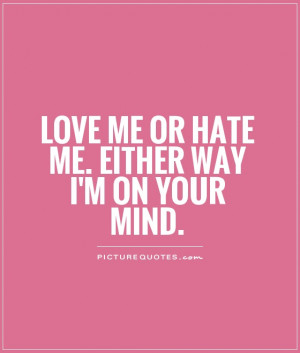 Love me or hate me. Either way I'm on your mind. Picture Quote #1
