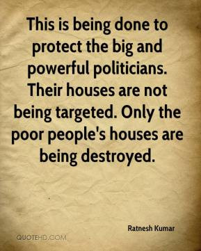 ... not being targeted. Only the poor people's houses are being destroyed