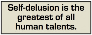 Self-delusion is the greatest of all human talents.