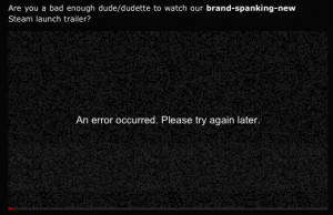 ... enough dude to watch their brand-spanking-new Steam launch trailer