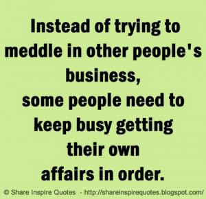 Instead of trying to meddle in other people's business, some people ...