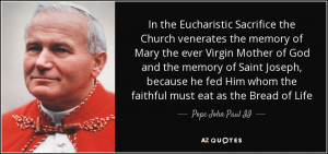 ... whom the faithful must eat as the Bread of Life - Pope John Paul II