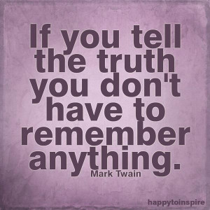 If you tell the truth you don't have to remember anything. Mark Twain