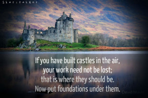 If you have built castles in the air,