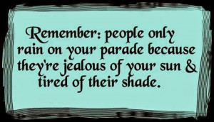 Remember : People only rain on your parade because they're jealous of ...