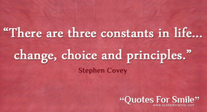 ... Constants In Life, Change Choice And Principles ” - Stephen Covey