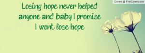 ... hope never helped anyone, and baby I promise, I won't lose hope