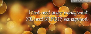 dont need anger management.you need stupidity management. , Pictures