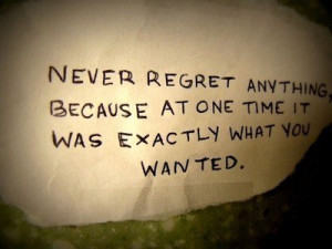 Never regret anything because at one time it was exactly what you ...