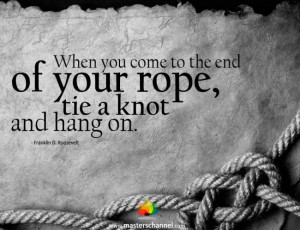 ... the end of your rope, tie a knot and hang on.