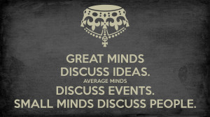 GREAT MINDS DISCUSS IDEAS. AVERAGE MINDS DISCUSS EVENTS. SMALL MINDS ...