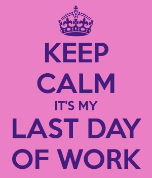 KEEP CALM IT'S MY LAST DAY OF WORK