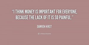 think money is important for everyone, because the lack of it is so ...