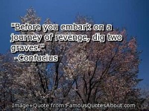 Before You Embark On A Journey Of Revenge, Dig Two Graves.- Confucius