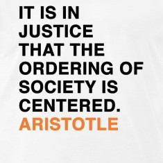 ... JUSTICE THAT THE ORDERING OF SOCIETY IS CENTERED - ARISTOTLE quote T