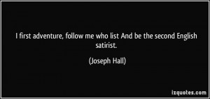 ... follow me who list And be the second English satirist. - Joseph Hall