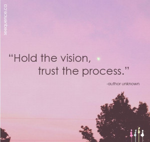 Hold the vision, trust the process