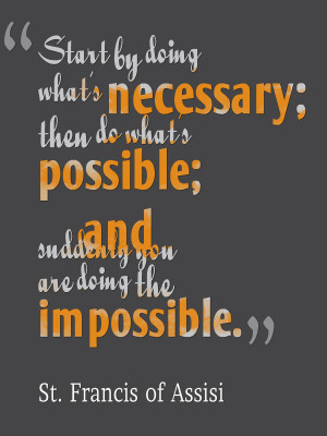 Start by doing what’s necessary; Then do what’s possible; And ...