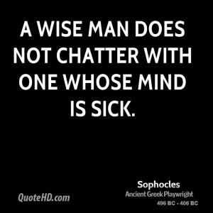 wise man does not chatter with one whose mind is sick.