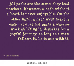 All paths are the same: they lead nowhere. however,.. Carlos Castaneda ...