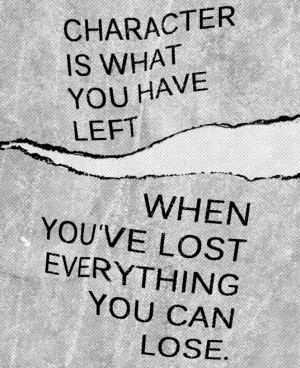 Character is what you have left when you've lost everything you can ...