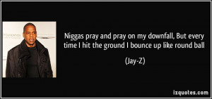 ... , But every time I hit the ground I bounce up like round ball - Jay-Z
