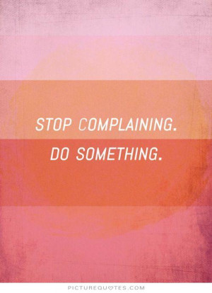 Stop complaining. Do something Picture Quote #1
