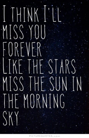 think i'll miss you forever, like the stars miss the sun in the ...