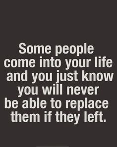 Some People Come Into Your Life And You Just Know You Will Never Be ...
