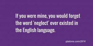 quote of the day: If you were mine, you would forget the word 'neglect ...