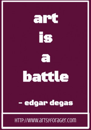 Art is a battle. -Edgar Degas #artsywords #quotes
