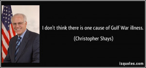 ... think there is one cause of Gulf War illness. - Christopher Shays