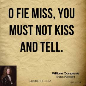 William Congreve - O fie miss, you must not kiss and tell.