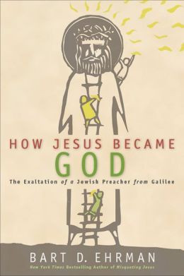 How Jesus Became God: The Exaltation of a Jewish Preacher from Galilee