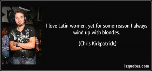 love Latin women, yet for some reason I always wind up with blondes ...