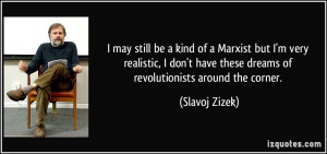 ... have these dreams of revolutionists around the corner. - Slavoj Zizek