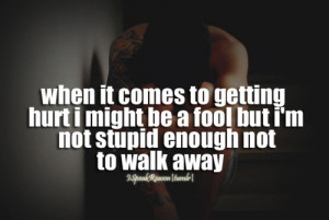 ... hurt i might be a fool but i’m not stupid enough not to walk away
