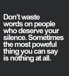 Don't waste words on people who deserve your silence. Sometimes the ...