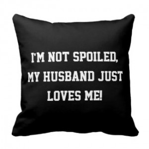 not Spoiled, my Husband Just Loves Me Quote Throw Pillow by ...