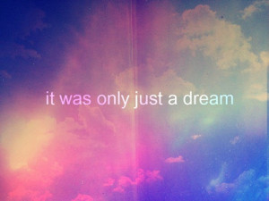 It Was Only Just a Dream ~ Dreaming Quote