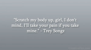 ... mind, I’ll take your pain if you take mine.” – Trey Songz