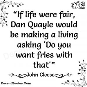 If life were fair, Dan Quayle would be making a living asking 'Do you ...