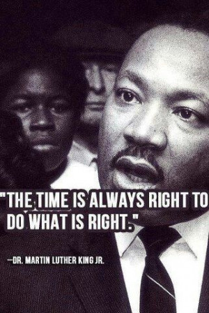 ... time is always right to do what is right. ~ Martin Luther King, Jr