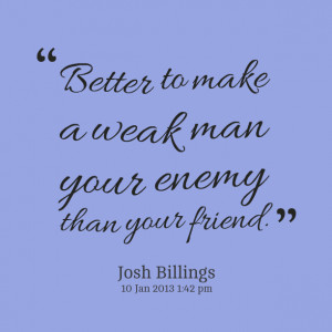 Quotes Picture: better to make a weak man your enemy than your friend