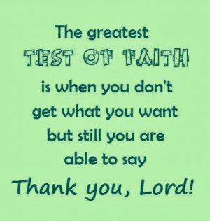 The greatest test of faith is when you don't get what you want but ...