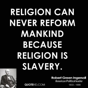 Religion Can Never Reform Mankind Because Religion Is Slavery.
