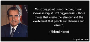 My strong point is not rhetoric, it isn't showmanship, it isn't big ...